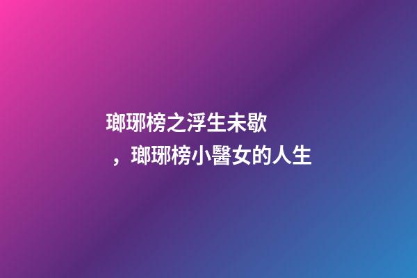 瑯琊榜之浮生未歇，瑯琊榜小醫女的人生-第1張-觀點-玄機派